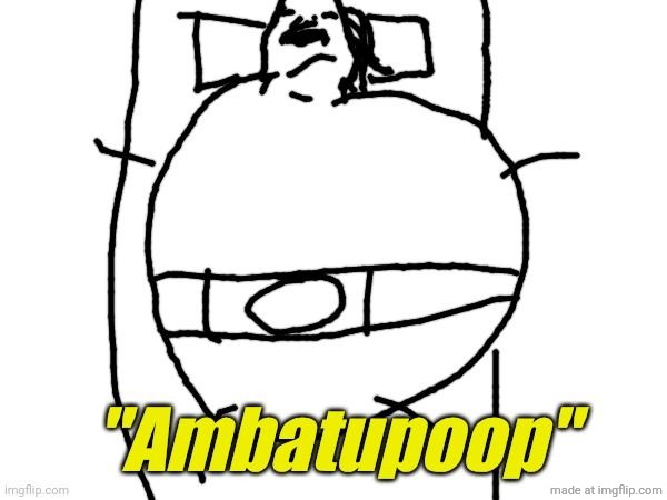 Ambatupoop | image tagged in ambatupoop | made w/ Imgflip meme maker
