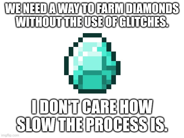 does anyone agree? | We need a way to farm diamonds without the use of glitches. I don't care how slow the process is. | image tagged in minecraft,diamond,diamonds | made w/ Imgflip meme maker
