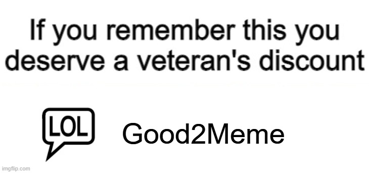 Good2Meme was my old account, which i deleted in 2024 | Good2Meme | image tagged in if you remember this you deserve a veteran's discount | made w/ Imgflip meme maker