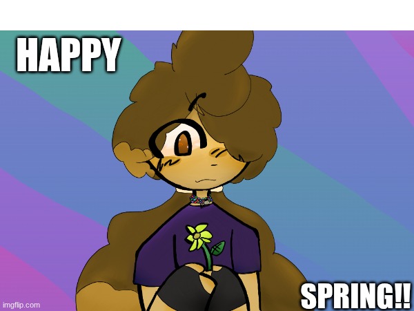 HAPPY SPRING!!! | happy; spring!! | image tagged in me,art,haiiii,i'm an imbusil lol,my art | made w/ Imgflip meme maker