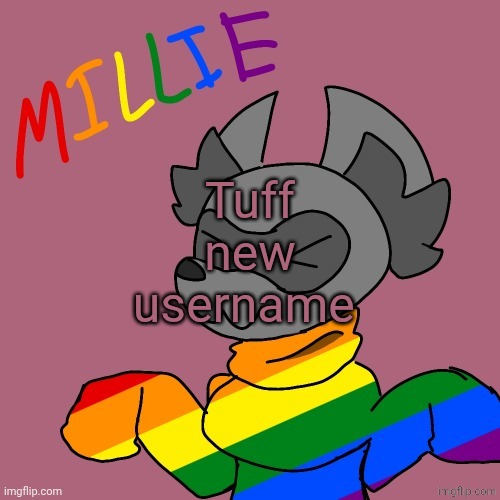 NortherNortherNortherNortherNort's ideas | Tuff new username | image tagged in millie's fursona announcement template | made w/ Imgflip meme maker