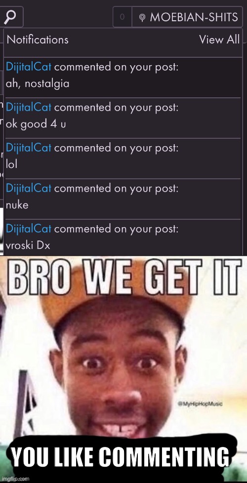 . | You like commenting | image tagged in bro we get it blank | made w/ Imgflip meme maker