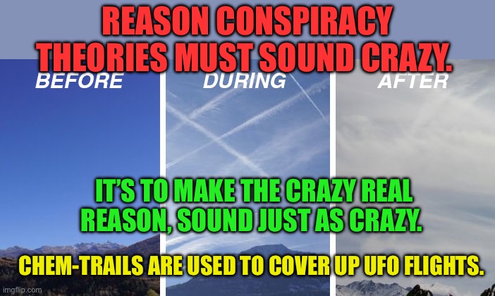 The reason conspiracy theories are never debunked | Reason Conspiracy theories must sound crazy. It’s to make the crazy real reason, sound just as crazy. Chem-trails are used to cover up UFO flights. | image tagged in gifs,conspiracy theory,chemtrails,crazy | made w/ Imgflip meme maker