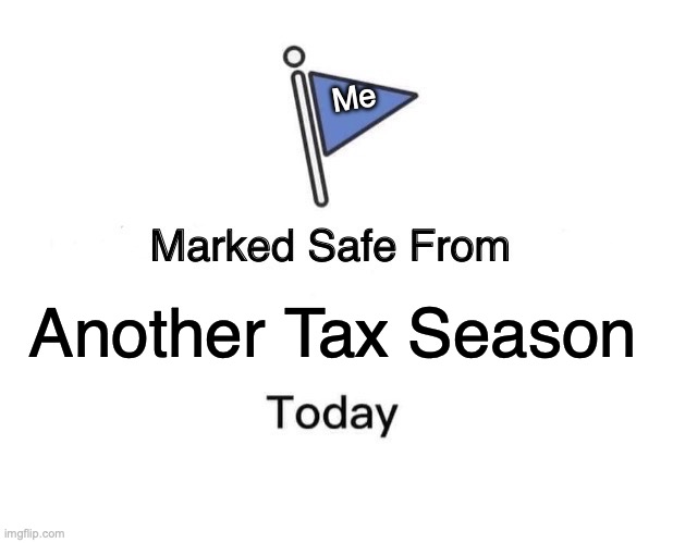 Even though it took longer to get it taken care off... | Me; Another Tax Season | image tagged in memes,marked safe from | made w/ Imgflip meme maker