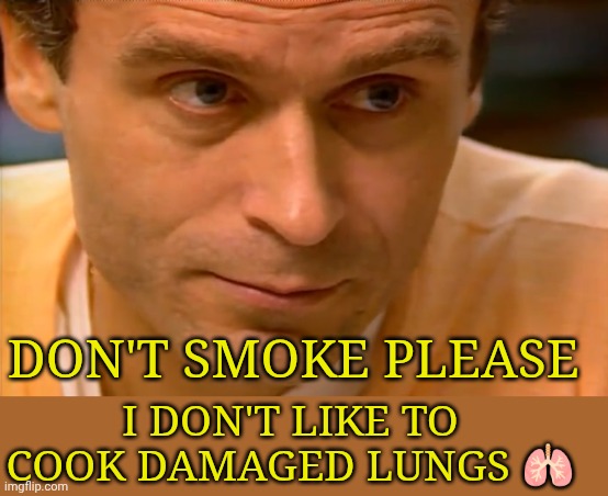ted bundy glare | I don't like to cook damaged lungs 🫁; Don't smoke please | image tagged in ted bundy glare | made w/ Imgflip meme maker