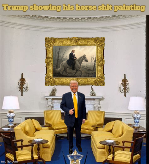 Trump's horse shit | Trump showing his horse shit painting | image tagged in trump's horse shit,trump is most hotse shit president ever,maga manure,all trump's taste is in his mouth | made w/ Imgflip meme maker