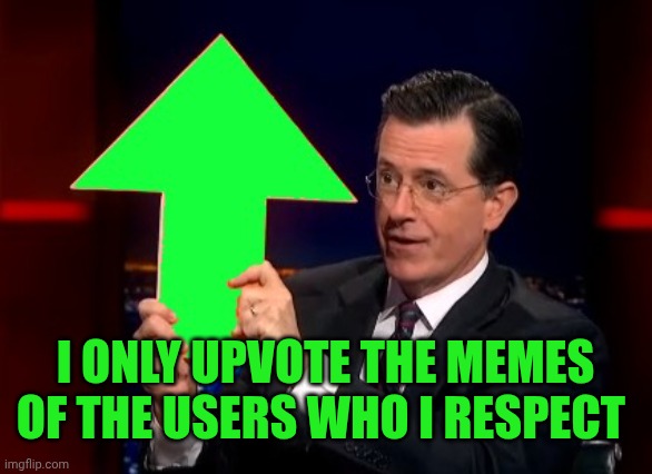 Cry about it | I only upvote the memes of the users who i respect | image tagged in upvotes | made w/ Imgflip meme maker