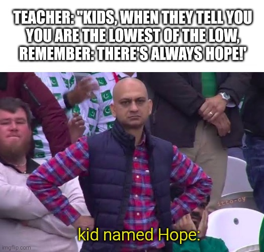 kids are the future! well not that kid... | teacher: "kids, when they tell you
you are the lowest of the low,
remember: there's always hope!'; itto-cy; kid named Hope: | image tagged in disappointed man,dark humor | made w/ Imgflip meme maker