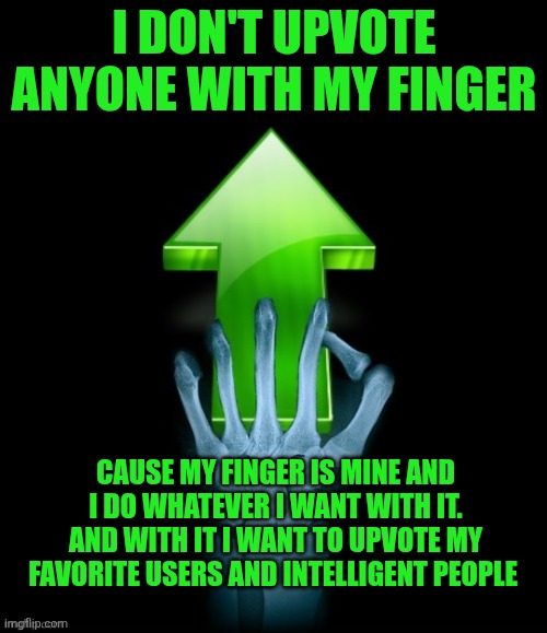 Not everyone gets my upvotes | I don't upvote anyone with my finger; Cause my finger is mine and I do whatever I want with it. And with it I want to upvote my favorite users and intelligent people | image tagged in skeleton upvote | made w/ Imgflip meme maker