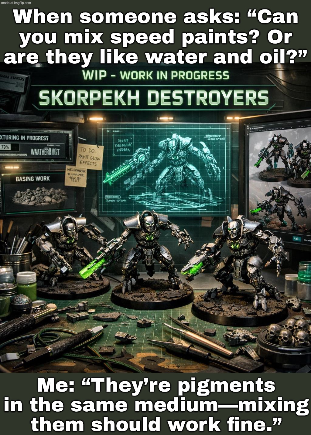 WHEN SOMEONE ASKS: “CAN YOU MIX SPEEDPAINT COLORS? DARK BLUE’S TOO DARK, REGULAR BLUE’S TOO BRIGHT…” | When someone asks: “Can you mix speed paints? Or are they like water and oil?”; Me: “They’re pigments in the same medium—mixing them should work fine.” | image tagged in wip - work in progress,paint,water,oil,colors,gamers | made w/ Imgflip meme maker