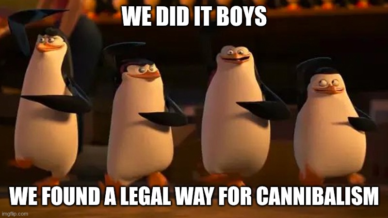 we did it boys | we did it boys we found a legal way for cannibalism | image tagged in we did it boys | made w/ Imgflip meme maker