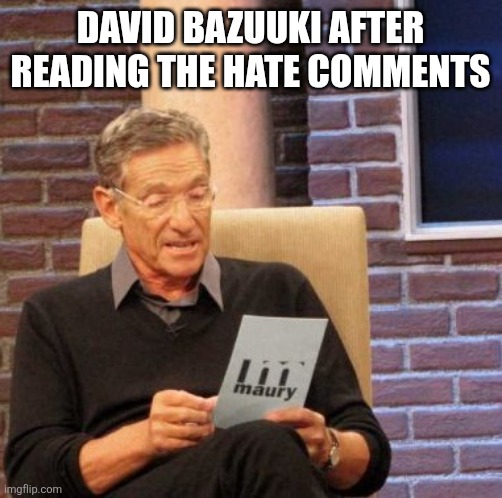 Maury Lie Detector | David bazuuki after reading the hate comments | image tagged in memes,maury lie detector | made w/ Imgflip meme maker
