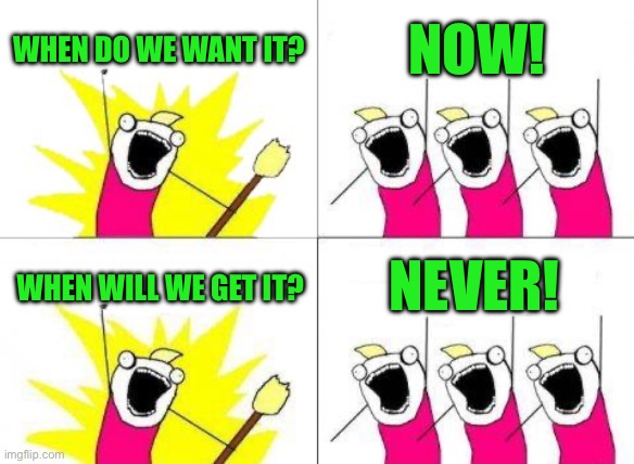 What Do We Want | When do we want it? Now! Never! When will we get it? | image tagged in memes,what do we want | made w/ Imgflip meme maker