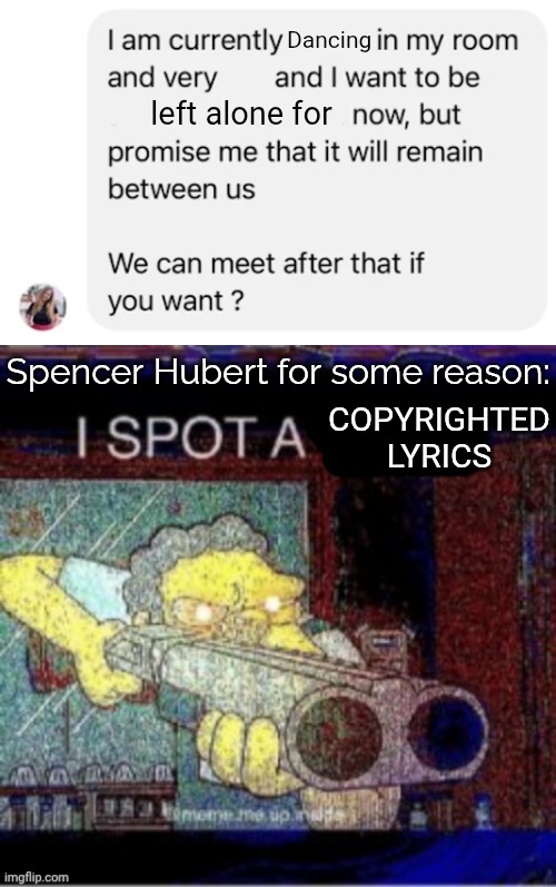 "This song is copyrighted. I must replace it." -Mousait | Dancing; left alone for; Spencer Hubert for some reason:; Copyrighted lyrics | image tagged in i spot a x,copyright,spencer hubert | made w/ Imgflip meme maker