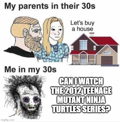My parents can watch the 2012 Teenage Mutant Ninja Turtles series | Can I watch the 2012 Teenage Mutant Ninja Turtles series? | image tagged in my parents at my age,memes,funny,tmnt,teenage mutant ninja turtles | made w/ Imgflip meme maker