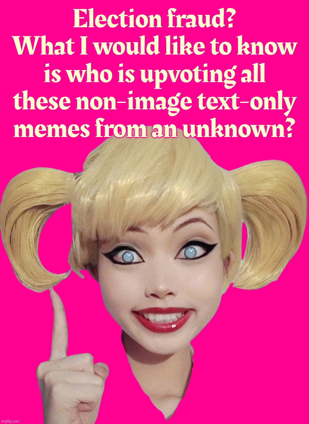 MAGA fakers calling election fraud while they use alts to upvote their own cloned memes | Election fraud?
What I would like to know
is who is upvoting all
these non-image text-only
memes from an unknown? | image tagged in harley quinn,election fraud,upvote alts,the way to the top,is to upvote yourself,magat fakers | made w/ Imgflip meme maker