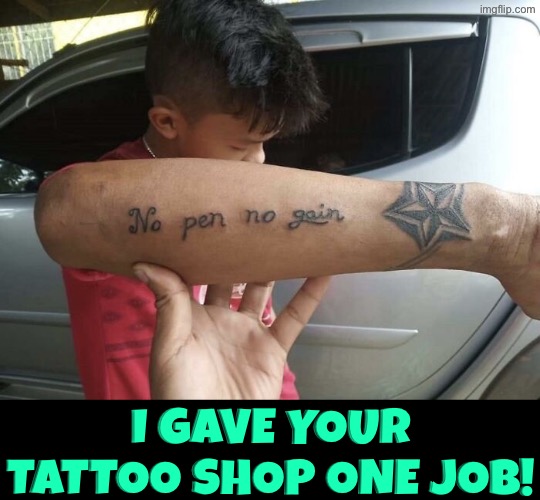 No Pen No Gain | I gave your tattoo shop one job! | image tagged in you had one job,epic fail,spelling error,bad tattoos,do you are have stupid,duhhh dumbass | made w/ Imgflip meme maker