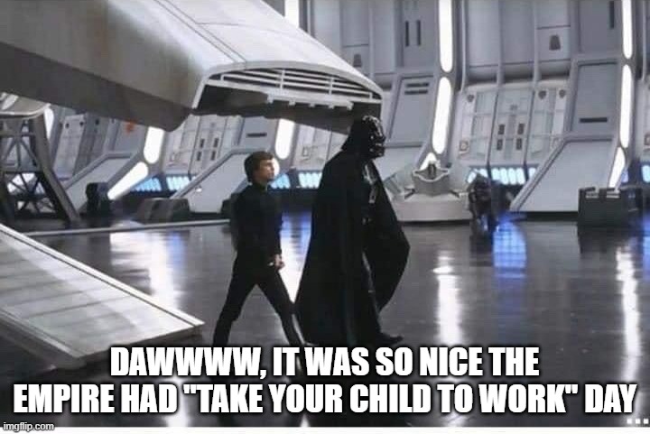 Take Your Child to Work Day | dawwww, it was so nice the empire had "Take your child to work" day | image tagged in star wars,darth vader | made w/ Imgflip meme maker