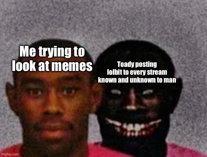 Good Tyler and Bad Tyler | Me trying to look at memes; Toady posting lolbit to every stream known and unknown to man | image tagged in good tyler and bad tyler | made w/ Imgflip meme maker