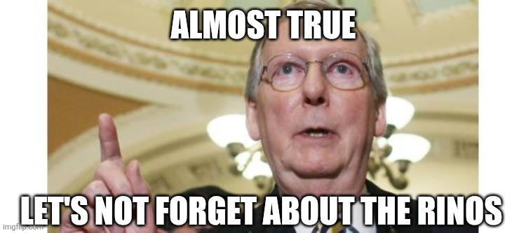Mitch McConnell Meme | almost true let's not forget about the rinos | image tagged in memes,mitch mcconnell | made w/ Imgflip meme maker