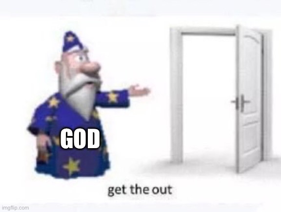 Get the out | God | image tagged in get the out | made w/ Imgflip meme maker