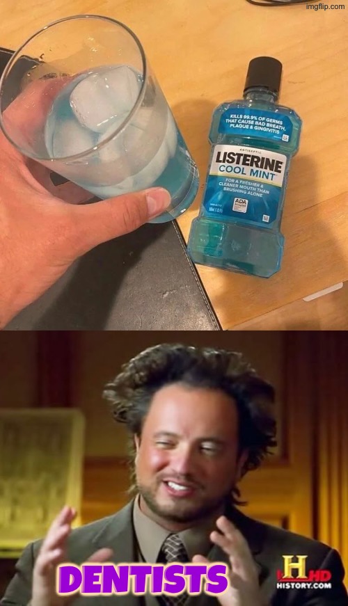 Glass Of Listerine | Dentists | image tagged in cursed images,dentists,ancient aliens guy,drinks,can't unsee,oh hell no | made w/ Imgflip meme maker