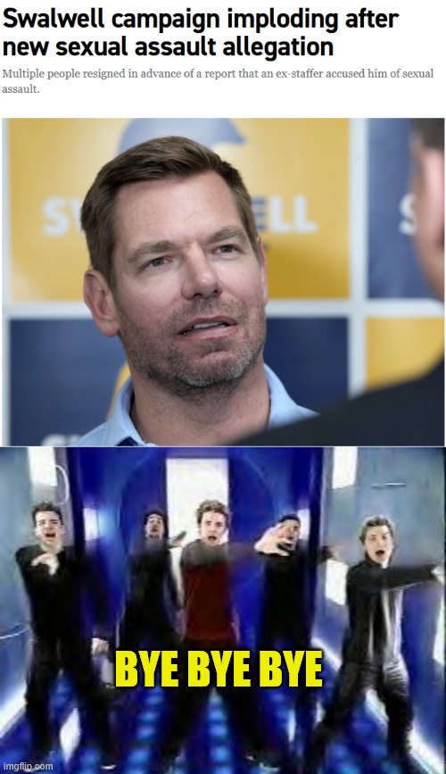 swalwell needs to go. | bye bye bye | image tagged in bye bye bye | made w/ Imgflip meme maker