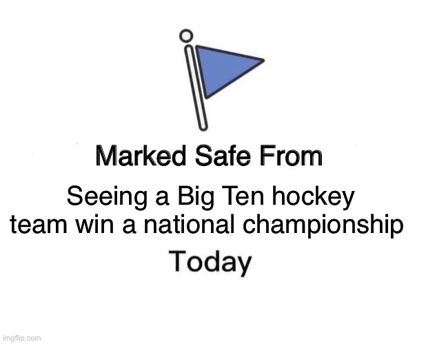 Marked Safe From Meme | Seeing a Big Ten hockey team win a national championship | image tagged in memes,marked safe from | made w/ Imgflip meme maker