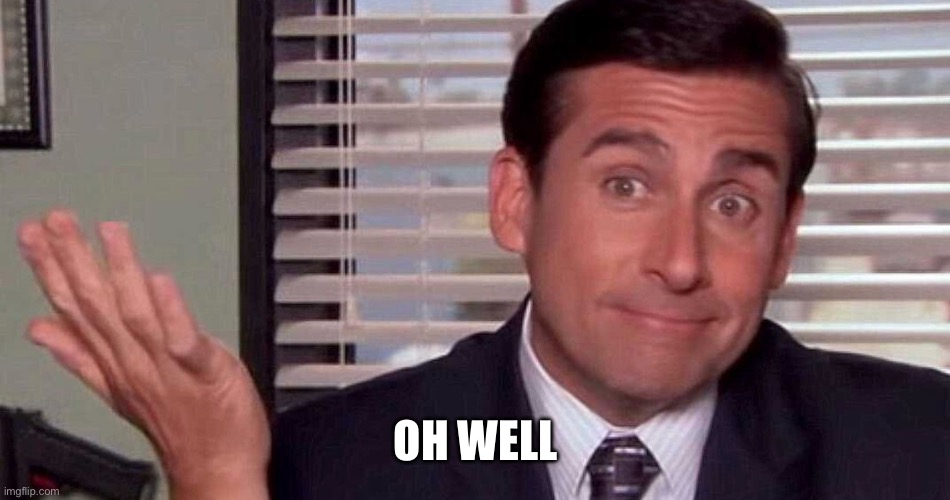 oh well | Oh well | image tagged in oh well | made w/ Imgflip meme maker