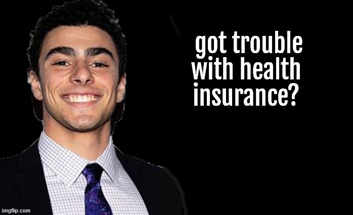 got trouble with health insurance? | got trouble
   with health 
  insurance? | image tagged in got trouble with health insurance,luigi mangione,can i lend a hand,greedy grifters gotta go,everybody dies | made w/ Imgflip meme maker