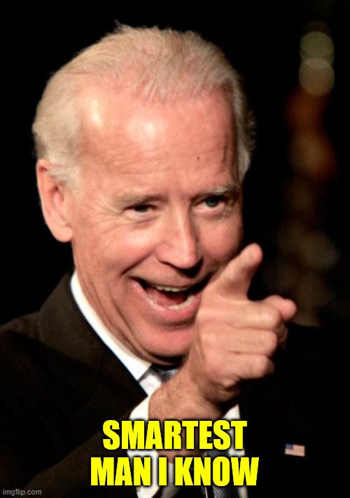 Smilin Biden Meme | Smartest man I know | image tagged in memes,smilin biden | made w/ Imgflip meme maker