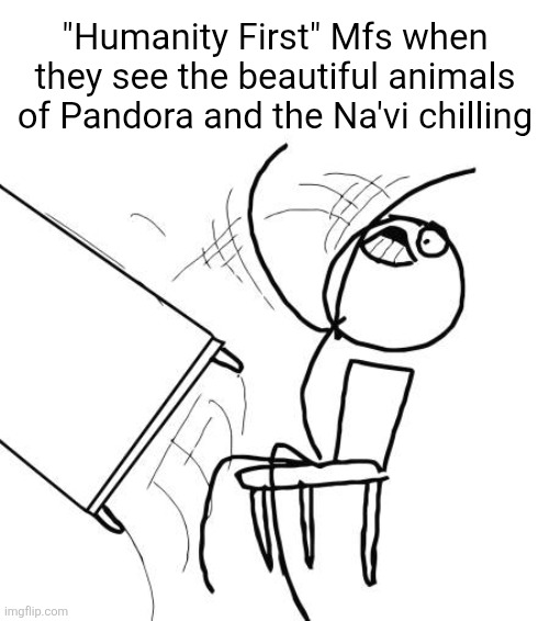 Avatar "Humanity First" Meme | "Humanity First" Mfs when they see the beautiful animals of Pandora and the Na'vi chilling | image tagged in memes,table flip guy,avatar,humanity | made w/ Imgflip meme maker
