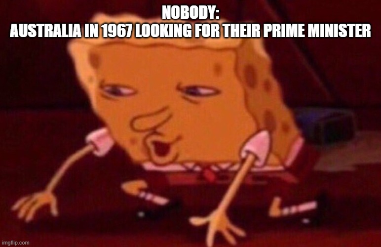 Spongebob contacts meme | nobody:
australia in 1967 looking for their prime minister | image tagged in spongebob contacts meme | made w/ Imgflip meme maker
