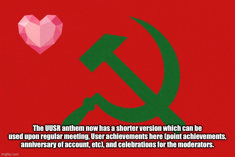 As of today, the UUSR anthem can be shortened for official meetings and others, minus major events such as The Victory Days | The UUSR anthem now has a shorter version which can be used upon regular meeting, User achievements here (point achievements, anniversary of account, etc), and celebrations for the moderators. | image tagged in united undertale social republic uusr flag | made w/ Imgflip meme maker