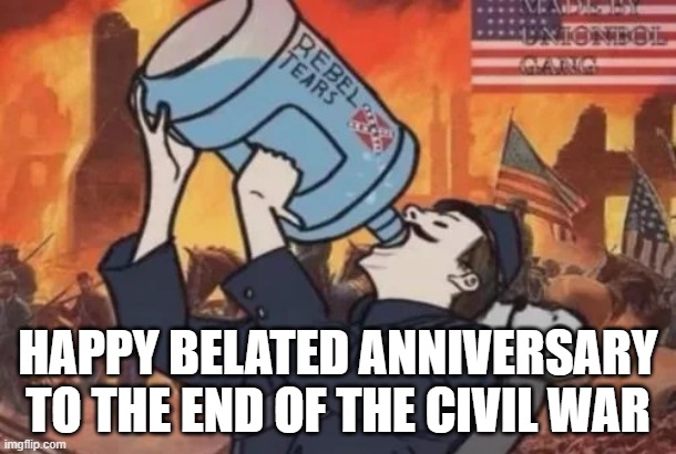 Civil War Anniversary | Happy belated Anniversary to the end of the civil War | image tagged in history,civil war | made w/ Imgflip meme maker