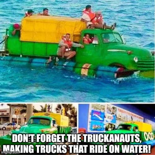 Don't forget the truckanauts, making trucks that ride on water! | made w/ Imgflip meme maker