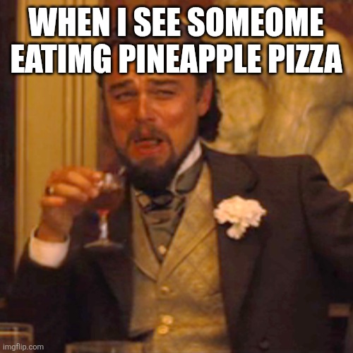 Laughing Leo Meme | When i see someome eatimg pineapple pizza | image tagged in memes,laughing leo | made w/ Imgflip meme maker