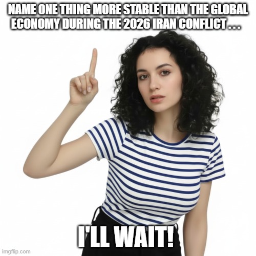 Name One Thing Iran War Economy | Name one thing more stable than the global economy during the 2026 Iran conflict . . . I'LL WAit! | image tagged in name one thing,iran war,global economy,pointed finger | made w/ Imgflip meme maker