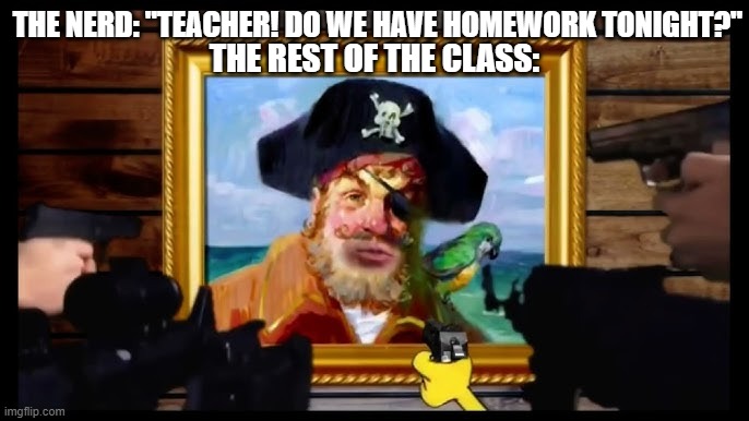 Do We HaVe HoMeWoRk ToNiGhT? | The Nerd: "Teacher! Do we have Homework Tonight?"; The Rest of the Class: | image tagged in are ya ready kids,school sucks,i hate school,homework | made w/ Imgflip meme maker
