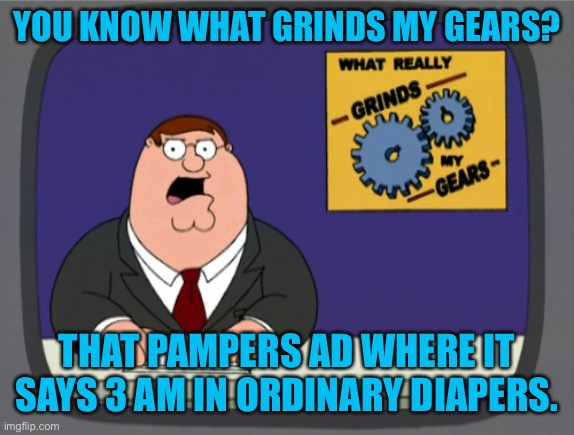 What Really Grinds My Gears. | You Know What Grinds My Gears? That Pampers Ad Where It Says 3 AM In Ordinary Diapers. | image tagged in memes,peter griffin news | made w/ Imgflip meme maker