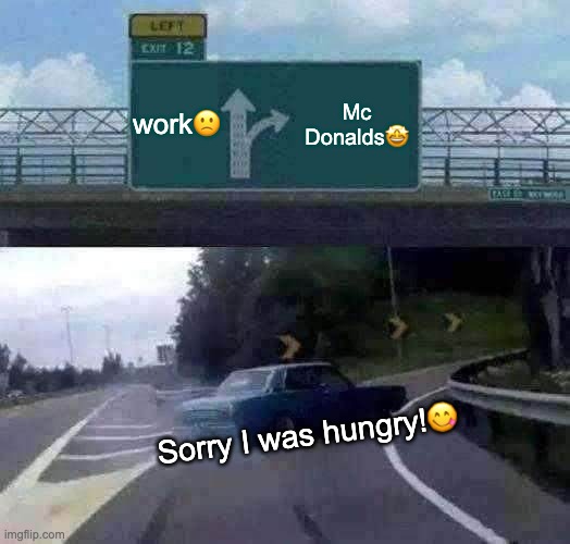 To wife | work🙁; Mc Donalds🤩; Sorry I was hungry!😋 | image tagged in memes,left exit 12 off ramp | made w/ Imgflip meme maker
