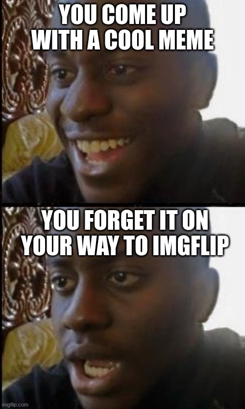 Disappointed black guy | you come up with a cool meme; you forget it on your way to imgflip | image tagged in disappointed black guy | made w/ Imgflip meme maker