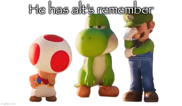 Toad Luigi and Yoshi reaction image | He has alt’s remember | image tagged in toad luigi and yoshi reaction image | made w/ Imgflip meme maker