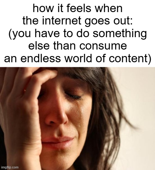 darn, my source of dopamine is gone | how it feels when the internet goes out:
(you have to do something else than consume an endless world of content) | image tagged in memes,first world problems,internet,social media | made w/ Imgflip meme maker