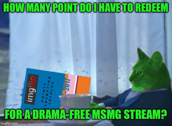 RayCat redeeming points | How many point do I have to redeem; For a drama-free msmg stream? | image tagged in raycat redeeming points | made w/ Imgflip meme maker