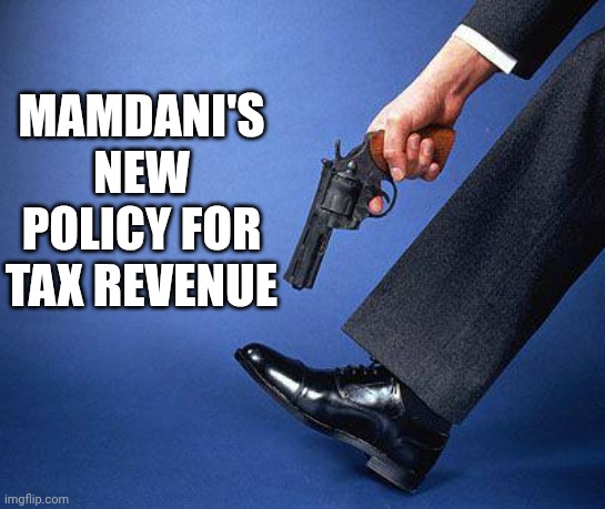 Shoot yourself in the foot | Mamdani's new policy for tax revenue | image tagged in shoot yourself in the foot | made w/ Imgflip meme maker