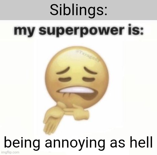 my superpowers is: | Siblings:; being annoying as hell | image tagged in my superpowers is | made w/ Imgflip meme maker