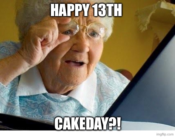 old lady at computer | HAPPY 13TH; CAKEDAY?! | image tagged in old lady at computer | made w/ Imgflip meme maker