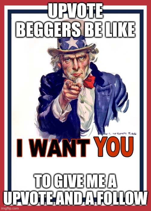 Why do they always do this??? | Upvote beggers be like; To give me a upvote and a follow | image tagged in i want you | made w/ Imgflip meme maker