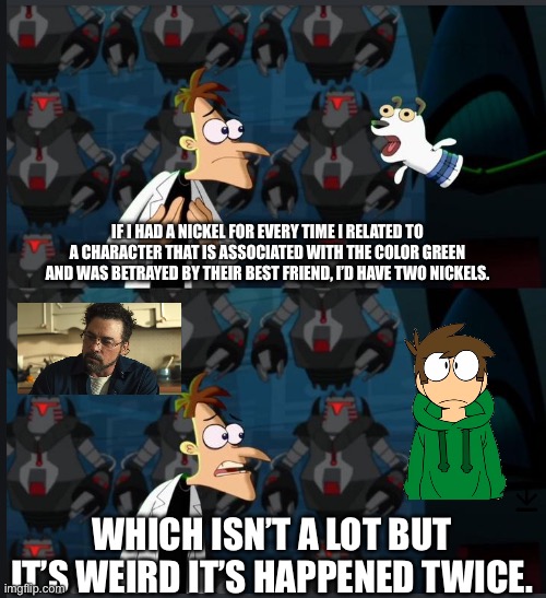 Why bruh. Does ts mean smth ? | If I had a nickel for every time I related to a character that is associated with the color green and was betrayed by their best friend, I’d have two nickels. Which isn’t a lot but it’s weird it’s happened twice. | image tagged in 2 nickels,eddsworld,edd eddsworld,henry emily fnaf movie,fnaf,fnaf movie | made w/ Imgflip meme maker